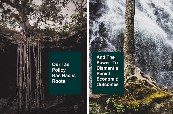 pictures of tree roots and the text "Our Tax Policy Has Racist Roots And The Power To Dismantle Racist Economic Outcomes"